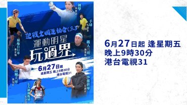 【港台電視31】特備節目《全運會•運動明星玩過界》：八位運動明星跨界別嘗試 全面認識香港承辦之八大項目